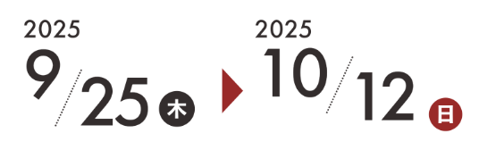 2025 9/25(木) ~ 10/12(日)