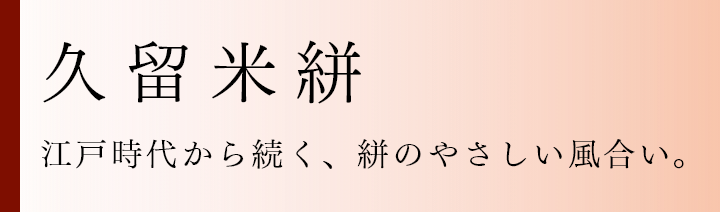 久留米絣 江戸時代から続く、絣のやさしい風合い。