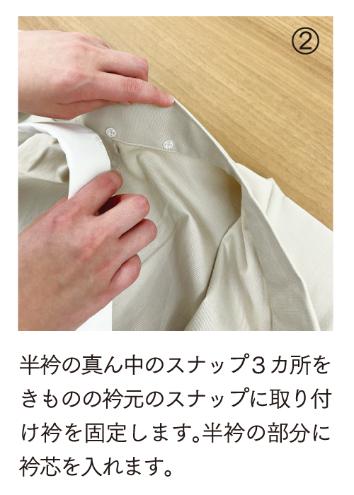 半衿の真ん中のスナップ3箇所を着物の衿元のスナップに取り付け衿を固定します。半衿の部分に衿芯を入れます。