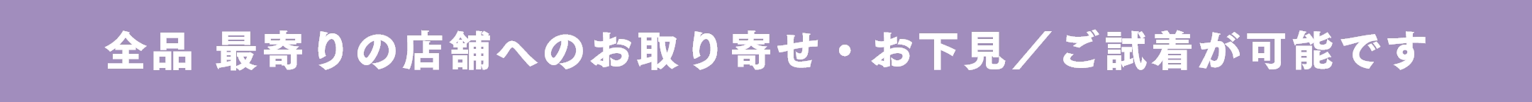 全品 最寄りの店舗へのお取り寄せ・お下見/ご試着が可能です